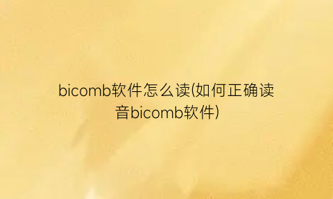 bicomb软件怎么读(如何正确读音bicomb软件)