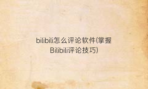 “bilibili怎么评论软件(掌握Bilibili评论技巧)