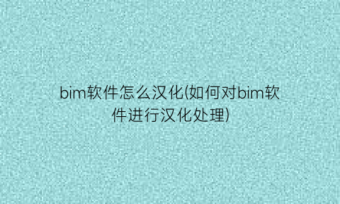 bim软件怎么汉化(如何对bim软件进行汉化处理)