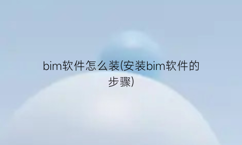 “bim软件怎么装(安装bim软件的步骤)