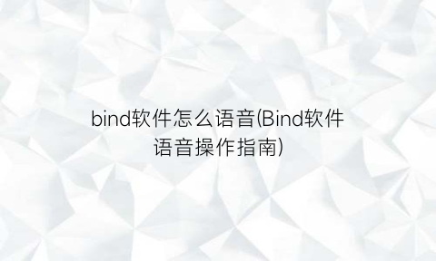 bind软件怎么语音(Bind软件语音操作指南)