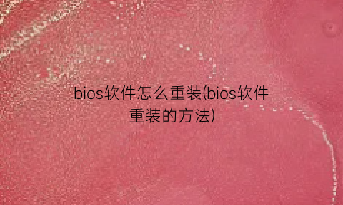 bios软件怎么重装(bios软件重装的方法)