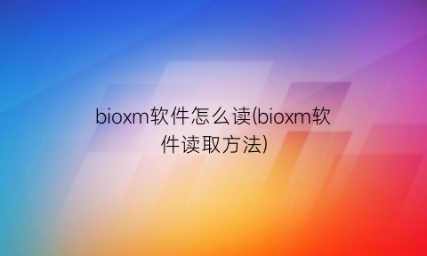 “bioxm软件怎么读(bioxm软件读取方法)