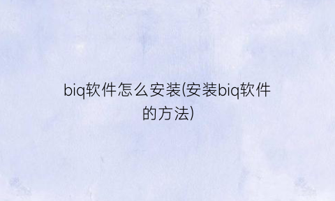 biq软件怎么安装(安装biq软件的方法)