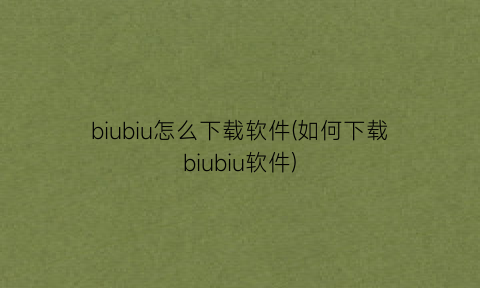 “biubiu怎么下载软件(如何下载biubiu软件)