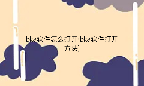 bka软件怎么打开(bka软件打开方法)