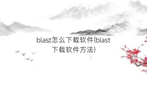 “blast怎么下载软件(blast下载软件方法)