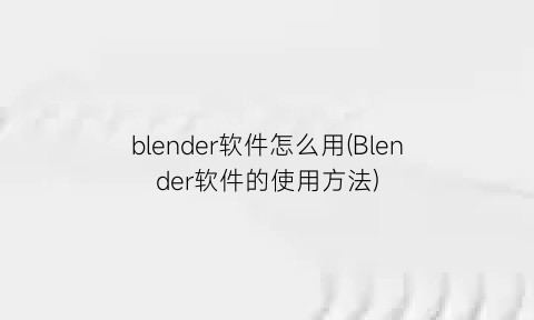 “blender软件怎么用(Blender软件的使用方法)