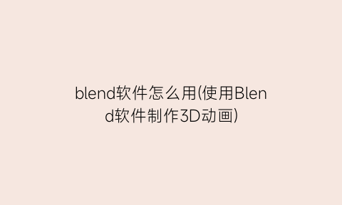 “blend软件怎么用(使用Blend软件制作3D动画)