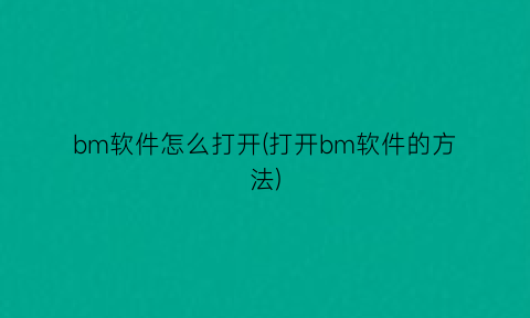 bm软件怎么打开(打开bm软件的方法)