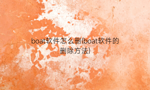 “boat软件怎么删(boat软件的删除方法)