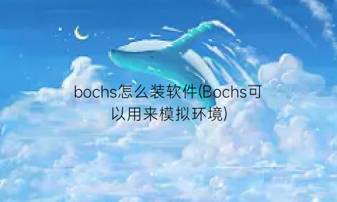 “bochs怎么装软件(Bochs可以用来模拟环境)