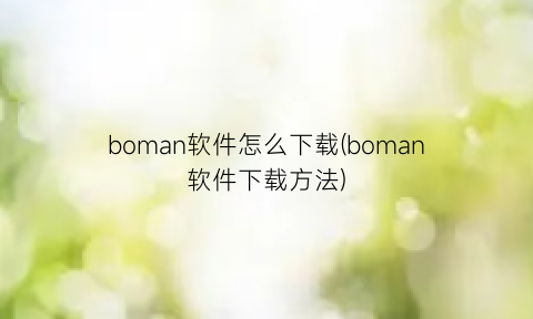 boman软件怎么下载(boman软件下载方法)