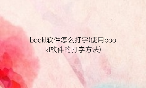“bookl软件怎么打字(使用bookl软件的打字方法)