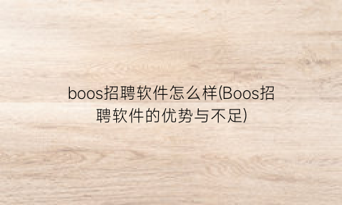 boos招聘软件怎么样(Boos招聘软件的优势与不足)