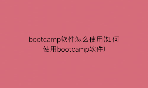 bootcamp软件怎么使用(如何使用bootcamp软件)