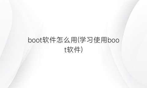 boot软件怎么用(学习使用boot软件)