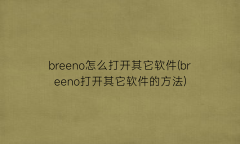 breeno怎么打开其它软件(breeno打开其它软件的方法)
