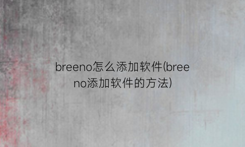 breeno怎么添加软件(breeno添加软件的方法)