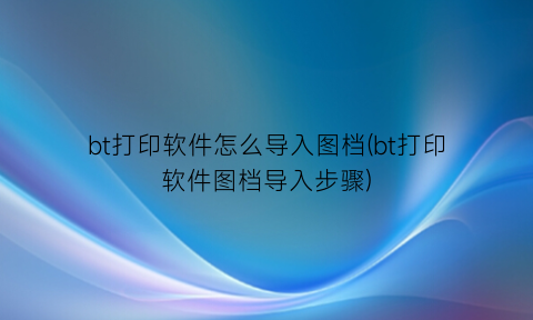bt打印软件怎么导入图档(bt打印软件图档导入步骤)