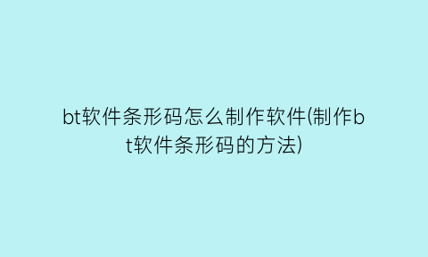 bt软件条形码怎么制作软件(制作bt软件条形码的方法)
