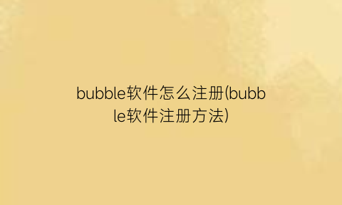 “bubble软件怎么注册(bubble软件注册方法)