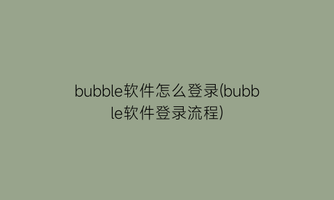 bubble软件怎么登录(bubble软件登录流程)