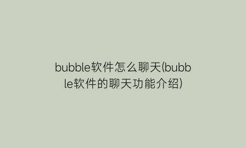 bubble软件怎么聊天(bubble软件的聊天功能介绍)