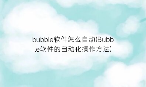 bubble软件怎么自动(Bubble软件的自动化操作方法)