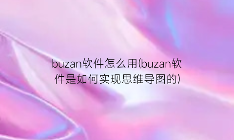 “buzan软件怎么用(buzan软件是如何实现思维导图的)