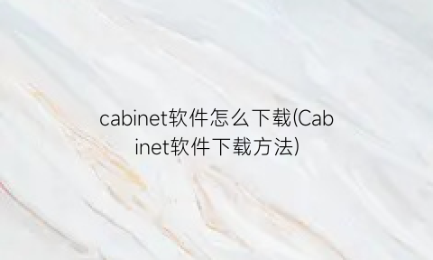 cabinet软件怎么下载(Cabinet软件下载方法)