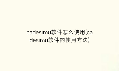 cadesimu软件怎么使用(cadesimu软件的使用方法)