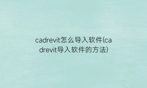 “cadrevit怎么导入软件(cadrevit导入软件的方法)