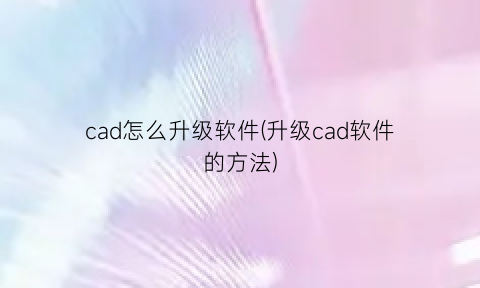 cad怎么升级软件(升级cad软件的方法)