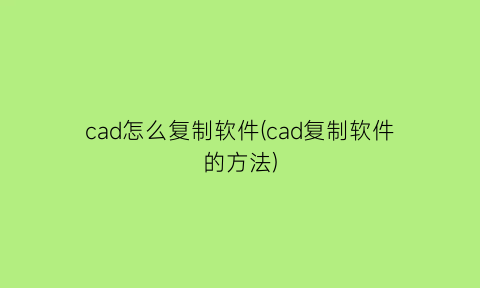 “cad怎么复制软件(cad复制软件的方法)
