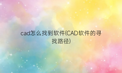 cad怎么找到软件(CAD软件的寻找路径)