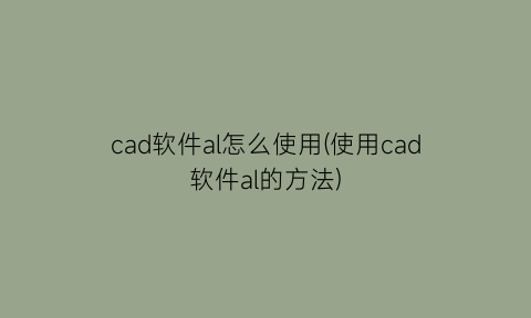cad软件al怎么使用(使用cad软件al的方法)