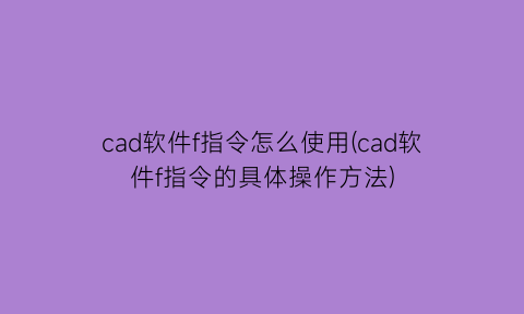 cad软件f指令怎么使用(cad软件f指令的具体操作方法)