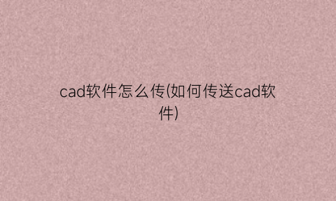 “cad软件怎么传(如何传送cad软件)
