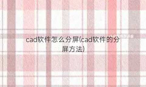 cad软件怎么分屏(cad软件的分屏方法)