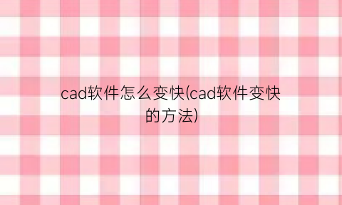 cad软件怎么变快(cad软件变快的方法)