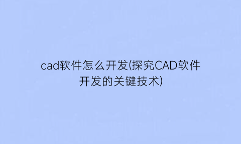 “cad软件怎么开发(探究CAD软件开发的关键技术)