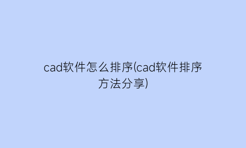 cad软件怎么排序(cad软件排序方法分享)