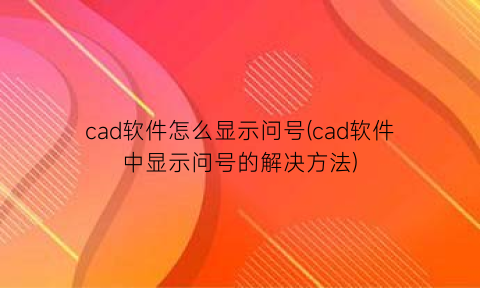 cad软件怎么显示问号(cad软件中显示问号的解决方法)