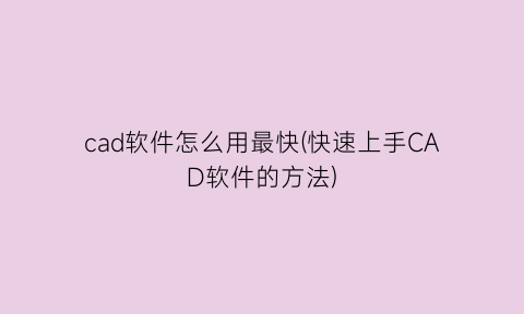 “cad软件怎么用最快(快速上手CAD软件的方法)
