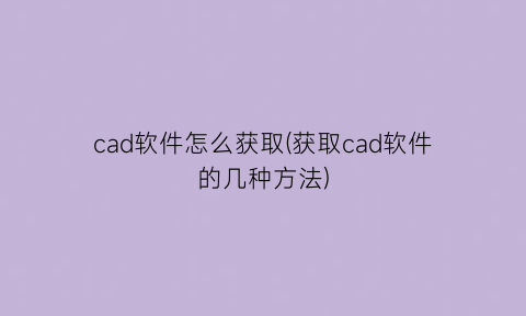 cad软件怎么获取(获取cad软件的几种方法)