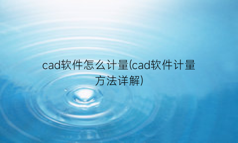 cad软件怎么计量(cad软件计量方法详解)