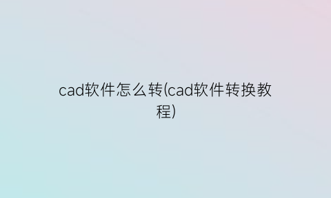 cad软件怎么转(cad软件转换教程)