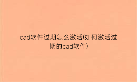 “cad软件过期怎么激活(如何激活过期的cad软件)
