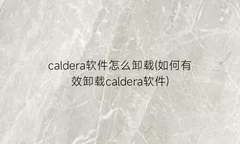 caldera软件怎么卸载(如何有效卸载caldera软件)